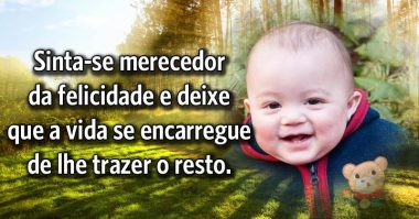 Sinta-se merecedor da felicidade e deixe que a vida se encarregue do resto