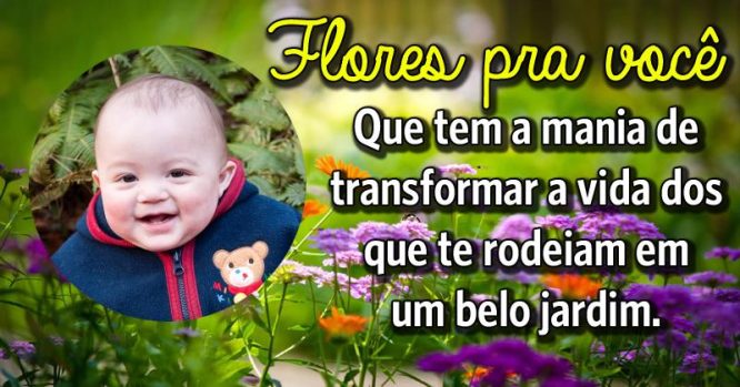 Flores pra você, que tem a mania de transformar a vida