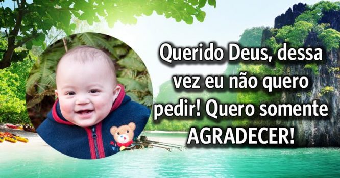 Querido Deus, não quero pedir, somente agradecer