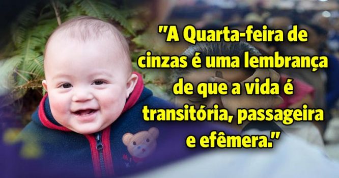 A Quarta-feira de cinzas é uma lembrança de que a vida é transitória, passageira e efêmera