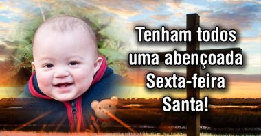 Tenham todos uma abençoada Sexta-feira Santa