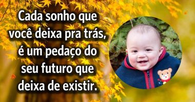 Cada sonho que você deixa pra trás, é um pedaço do futuro que deixa de existir